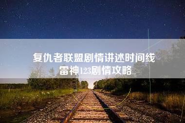 复仇者联盟剧情讲述时间线 雷神123剧情攻略