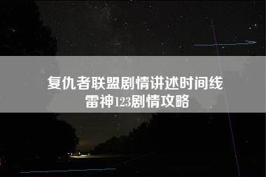 复仇者联盟剧情讲述时间线 雷神123剧情攻略