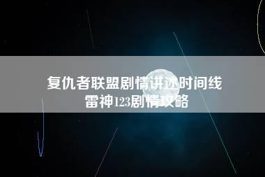 复仇者联盟剧情讲述时间线 雷神123剧情攻略