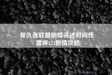 复仇者联盟剧情讲述时间线 雷神123剧情攻略