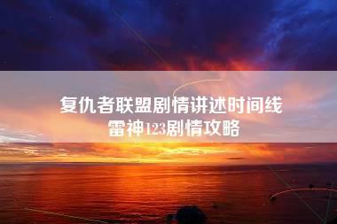 复仇者联盟剧情讲述时间线 雷神123剧情攻略