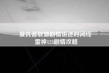 复仇者联盟剧情讲述时间线 雷神123剧情攻略