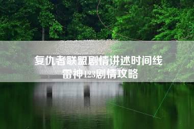 复仇者联盟剧情讲述时间线 雷神123剧情攻略