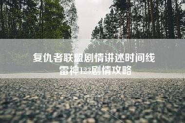 复仇者联盟剧情讲述时间线 雷神123剧情攻略