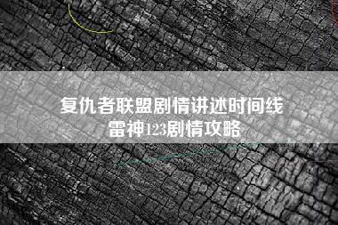 复仇者联盟剧情讲述时间线 雷神123剧情攻略