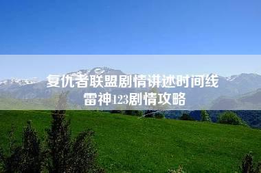 复仇者联盟剧情讲述时间线 雷神123剧情攻略