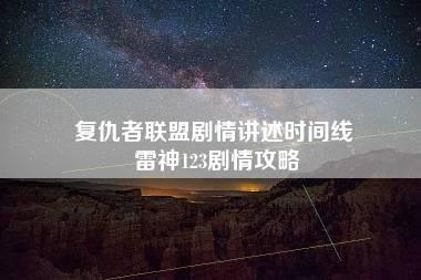 复仇者联盟剧情讲述时间线 雷神123剧情攻略