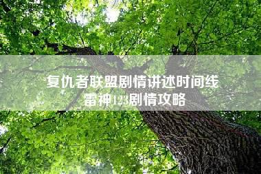 复仇者联盟剧情讲述时间线 雷神123剧情攻略