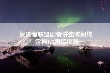 复仇者联盟剧情讲述时间线 雷神123剧情攻略