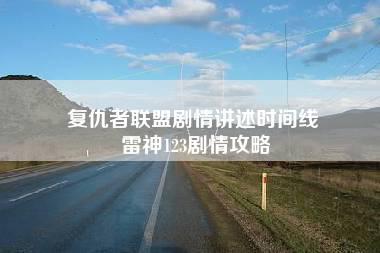 复仇者联盟剧情讲述时间线 雷神123剧情攻略