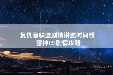 复仇者联盟剧情讲述时间线 雷神123剧情攻略