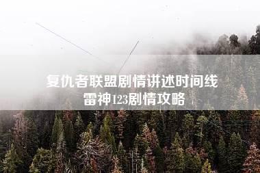 复仇者联盟剧情讲述时间线 雷神123剧情攻略