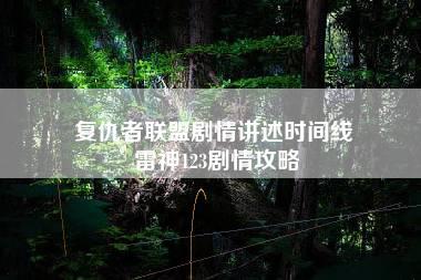 复仇者联盟剧情讲述时间线 雷神123剧情攻略