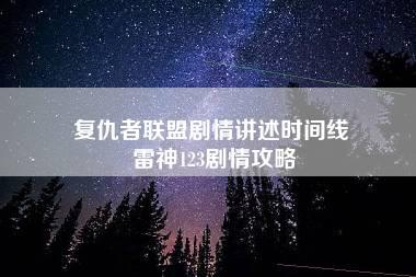 复仇者联盟剧情讲述时间线 雷神123剧情攻略