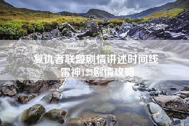 复仇者联盟剧情讲述时间线 雷神123剧情攻略