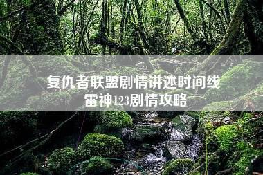 复仇者联盟剧情讲述时间线 雷神123剧情攻略