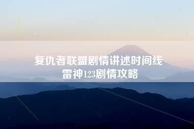 复仇者联盟剧情讲述时间线 雷神123剧情攻略