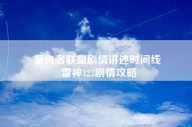 复仇者联盟剧情讲述时间线 雷神123剧情攻略