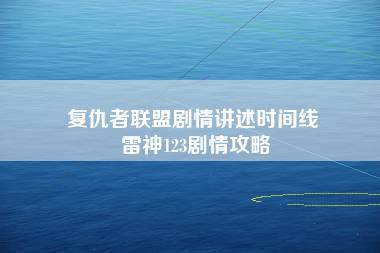 复仇者联盟剧情讲述时间线 雷神123剧情攻略