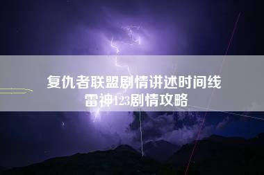 复仇者联盟剧情讲述时间线 雷神123剧情攻略