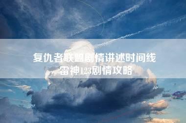 复仇者联盟剧情讲述时间线 雷神123剧情攻略