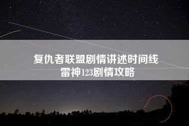 复仇者联盟剧情讲述时间线 雷神123剧情攻略