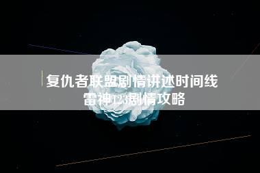 复仇者联盟剧情讲述时间线 雷神123剧情攻略