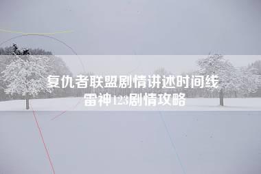 复仇者联盟剧情讲述时间线 雷神123剧情攻略