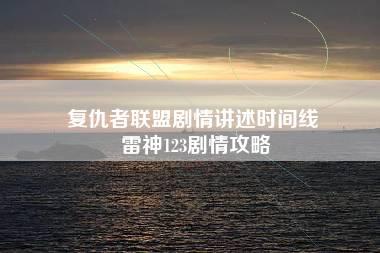 复仇者联盟剧情讲述时间线 雷神123剧情攻略