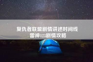 复仇者联盟剧情讲述时间线 雷神123剧情攻略