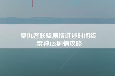 复仇者联盟剧情讲述时间线 雷神123剧情攻略