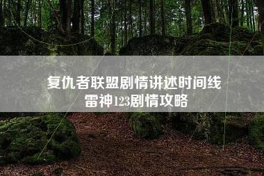 复仇者联盟剧情讲述时间线 雷神123剧情攻略