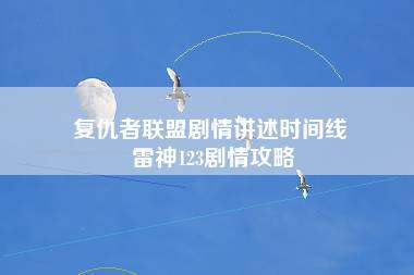 复仇者联盟剧情讲述时间线 雷神123剧情攻略