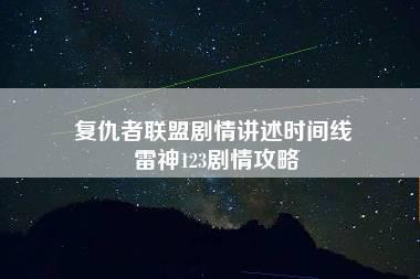 复仇者联盟剧情讲述时间线 雷神123剧情攻略