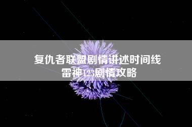 复仇者联盟剧情讲述时间线 雷神123剧情攻略