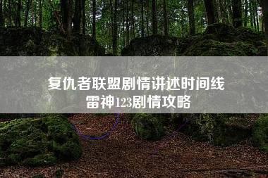 复仇者联盟剧情讲述时间线 雷神123剧情攻略