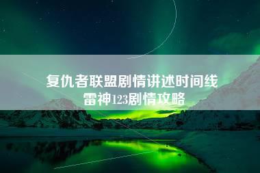 复仇者联盟剧情讲述时间线 雷神123剧情攻略