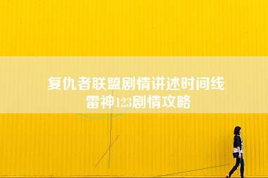 复仇者联盟剧情讲述时间线 雷神123剧情攻略