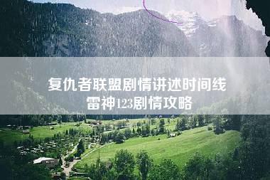 复仇者联盟剧情讲述时间线 雷神123剧情攻略