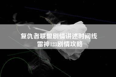 复仇者联盟剧情讲述时间线 雷神123剧情攻略