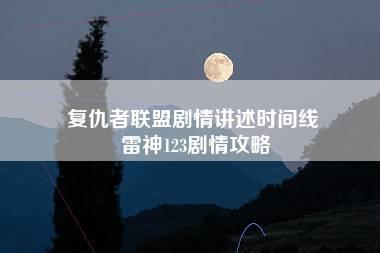 复仇者联盟剧情讲述时间线 雷神123剧情攻略