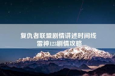 复仇者联盟剧情讲述时间线 雷神123剧情攻略