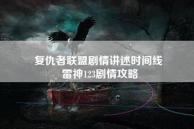 复仇者联盟剧情讲述时间线 雷神123剧情攻略