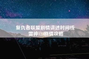 复仇者联盟剧情讲述时间线 雷神123剧情攻略