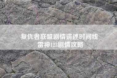 复仇者联盟剧情讲述时间线 雷神123剧情攻略