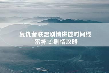 复仇者联盟剧情讲述时间线 雷神123剧情攻略