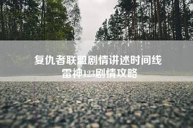 复仇者联盟剧情讲述时间线 雷神123剧情攻略