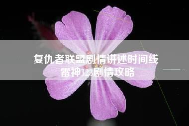 复仇者联盟剧情讲述时间线 雷神123剧情攻略