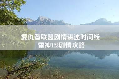 复仇者联盟剧情讲述时间线 雷神123剧情攻略