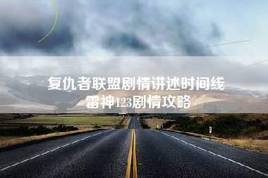 复仇者联盟剧情讲述时间线 雷神123剧情攻略